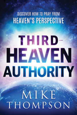 Third-Heaven Authority: Discover How to Pray from Heaven's Perspective - Mike Thompson