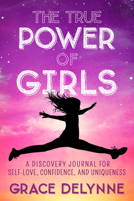 The True Power of Girls: A Discovery Journal for Self-Love, Confidence, and Uniqueness - Grace Delynne