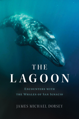 The Lagoon: Encounters with the Whales of San Ignacio - James Michael Dorsey