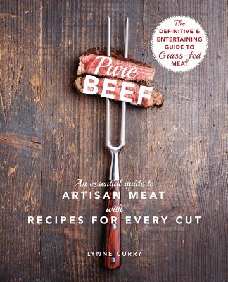 Pure Beef: An Essential Guide to Artisan Meat with Recipes for Every Cut - Lynne Curry