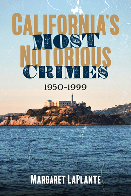 California's Most Notorious Crimes: 1950-1999 - Margaret Laplante