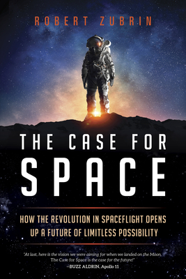The Case for Space: How the Revolution in Spaceflight Opens Up a Future of Limitless Possibility - Robert Zubrin