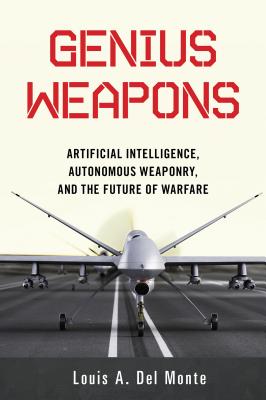 Genius Weapons: Artificial Intelligence, Autonomous Weaponry, and the Future of Warfare - Louis A. Del Monte