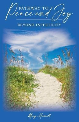 Pathway to Peace and Joy: Beyond Infertility - Mary Hammell