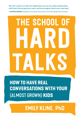 The School of Hard Talks: How to Have Real Conversations with Your (Almost Grown) Kids - Emily Kline Phd