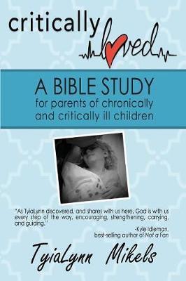 Critically Loved: A Bible Study for Parents of Chronically and Critically Ill Children - Tyialynn Mikels