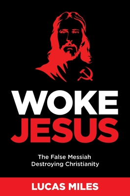 Woke Jesus: The False Messiah Destroying Christianity - Lucas Miles