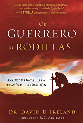 Un Guerrero de Rodillas: Gane Sus Batallas a Través de la Oración. - David Ireland