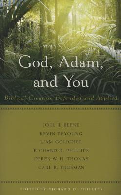 God, Adam, and You: Biblical Creation Defended and Applied - Richard D. Phillips
