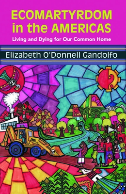 Ecomartyrdom in the Americas: Living and Dying for Our Common Home - Gandolfo