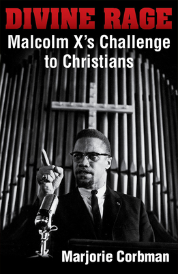 Divine Rage: Malcolm X's Challenge to Twentieth Century Christians - Marjorie Corbman