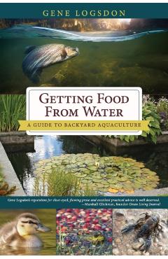 Getting Food from Water: A Guide to Backyard Aquaculture - Gene Logsdon