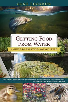 Getting Food from Water: A Guide to Backyard Aquaculture - Gene Logsdon