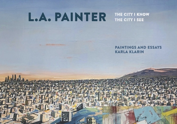 L.A. Painter: The City I Know / The City I See - Karla Klarin