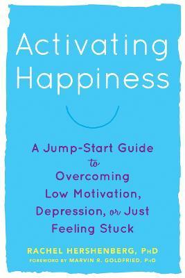 Activating Happiness: A Jump-Start Guide to Overcoming Low Motivation, Depression, or Just Feeling Stuck - Rachel Hershenberg