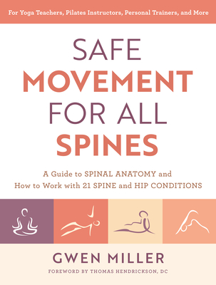 Safe Movement for All Spines: A Guide to Spinal Anatomy and How to Work with 21 Spine and Hip Conditions - Gwen Miller