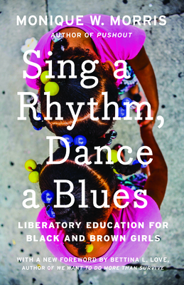 Sing a Rhythm, Dance a Blues: Education for the Liberation of Black and Brown Girls - Monique W. Morris