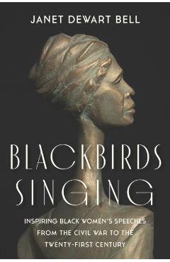 Blackbirds Singing: Inspiring Black Women's Speeches from the Civil War to the Twenty-First Century - Janet Dewart Bell