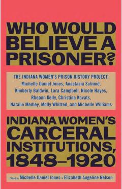 Who Would Believe a Prisoner?: Indiana Women's Carceral Institutions, 1848-1920 - The Indiana Women's Prison History Proje