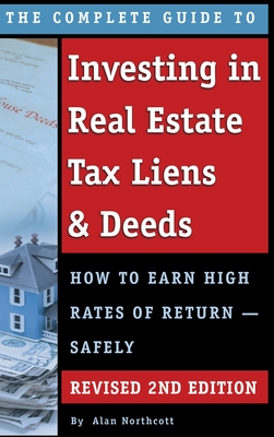 The Complete Guide to Investing in Real Estate Tax Liens & Deeds: How to Earn High Rates of Return - Safely REVISED 2ND EDITION - Alan Northcott