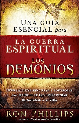 Una Guia Esencial Para La Guerra Espiritual Y Los Demonios: Herramientas Sencillas Y Poderosas Para Maniobrar Las Estrategias de Satanás En Tu Vida - Ron Phillips Dmin