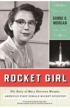 Rocket Girl: The Story of Mary Sherman Morgan, America's First Female Rocket Scientist - George D. Morgan