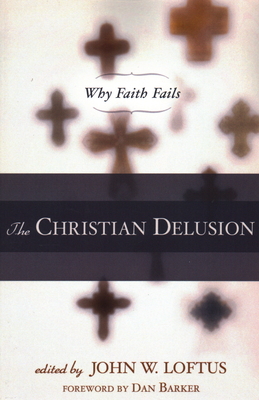 The Christian Delusion: Why Faith Fails - John W. Loftus