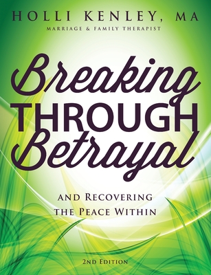 Breaking Through Betrayal: and Recovering the Peace Within, 2nd Edition - Holli Kenley