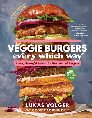 Veggie Burgers Every Which Way, Second Edition: Fresh, Flavorful, and Healthy Plant-Based Burgers--Plus Toppings, Sides, Buns, and More - Lukas Volger
