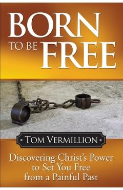Poza produsului Born to Be Free: Discovering Christ's Power to Set You Free from a Painful Past - Tom Vermillion