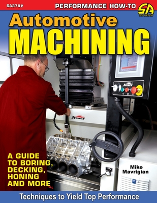Automotive Machining: A Guide to Boring, Decking, Honing & More - Mike Mavrigian