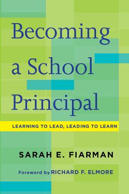 Becoming a School Principal: Learning to Lead, Leading to Learn - Sarah E. Fiarman