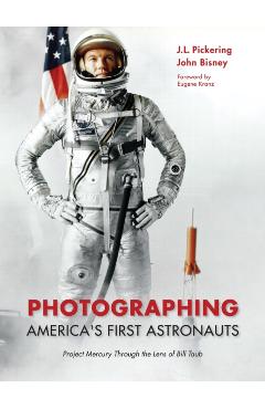 Photographing America's First Astronauts: Project Mercury Through the Lens of Bill Taub - J. L. Pickering
