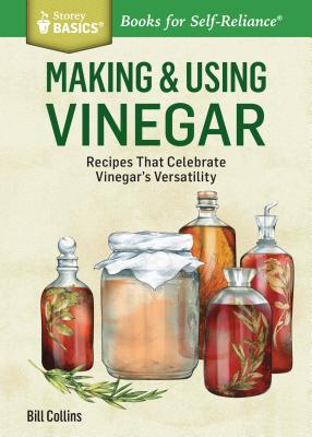 Making & Using Vinegar: Recipes That Celebrate Vinegar's Versatility. a Storey Basics(r) Title - Bill Collins