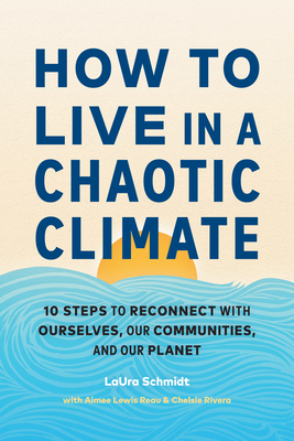 How to Live in a Chaotic Climate: 10 Steps to Reconnect with Ourselves, Our Communities, and Our Planet - Laura Schmidt