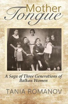 Mother Tongue: A Saga of Three Generations of Balkan Women - Tania Romanov