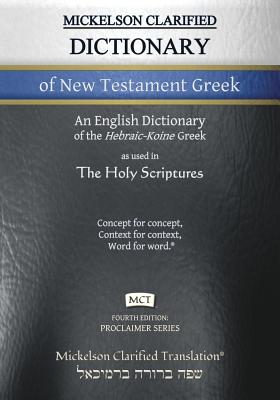 Mickelson Clarified Dictionary of New Testament Greek, MCT: A Hebraic-Koine Greek to English Dictionary of the Clarified Textus Receptus - Jonathan K. Mickelson