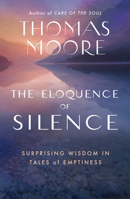 The Eloquence of Silence: Surprising Wisdom in Tales of Emptiness - Thomas Moore