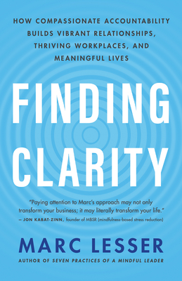 Finding Clarity: How Compassionate Accountability Builds Vibrant Relationships, Thriving Workplaces, and Meaningful Lives - Marc Lesser