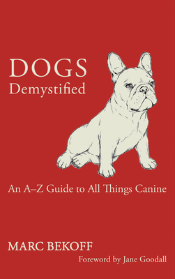 Dogs Demystified: An A-To-Z Guide to All Things Canine - Marc Bekoff