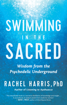 Swimming in the Sacred: Wisdom from the Psychedelic Underground - Rachel Harris