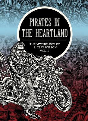 Pirates in the Heartland: The Mythology of S. Clay Wilson, Volume 1 - S. Clay Wilson