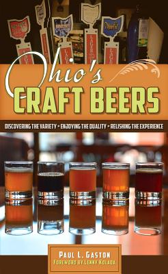 Ohio's Craft Beers: Discovering the Variety, Enjoying the Quality, Relishing the Experience - Paul L. Gaston