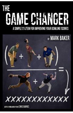 The Game Changer: A Simple System for Improving Your Bowling Scores - Mark Baker
