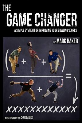The Game Changer: A Simple System for Improving Your Bowling Scores - Mark Baker