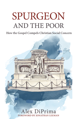 Spurgeon and the Poor: How the Gospel Compels Christian Social Concern - Alex Diprima