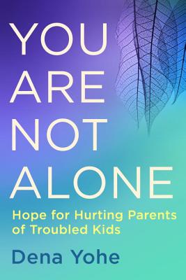 You Are Not Alone: Hope for Hurting Parents of Troubled Kids - Dena Yohe