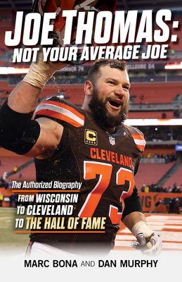 Joe Thomas: Not Your Average Joe: The Authorized Biography -- From Wisconsin to Cleveland to the Hall of Fame - Marc Bona