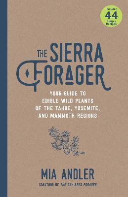 The Sierra Forager: Your Guide to Edible Wild Plants of the Tahoe, Yosemite, and Mammoth Regions - Mia Andler