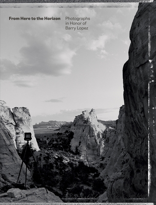 From Here to the Horizon: Photographs in Honor of Barry Lopez - Toby Jurovics